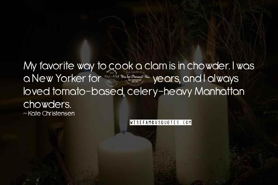 Kate Christensen Quotes: My favorite way to cook a clam is in chowder. I was a New Yorker for 20 years, and I always loved tomato-based, celery-heavy Manhattan chowders.