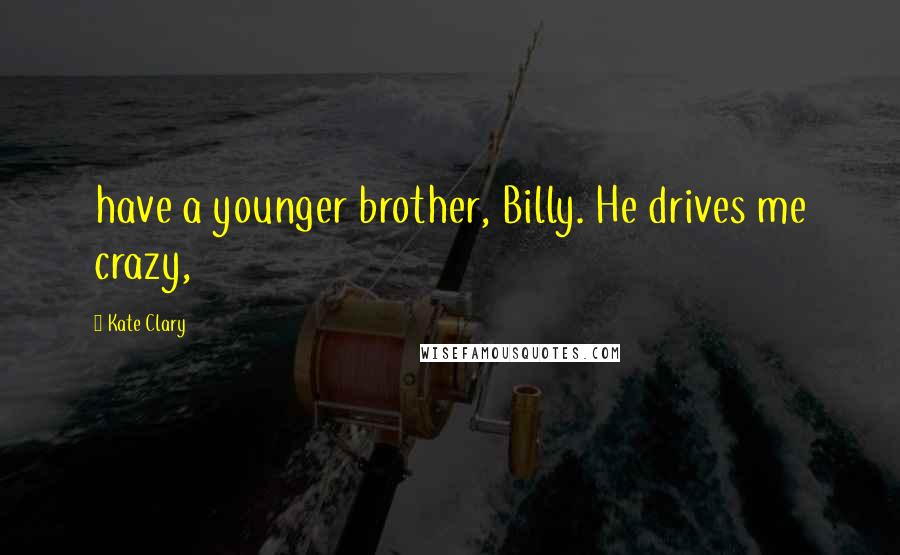 Kate Clary Quotes: have a younger brother, Billy. He drives me crazy,