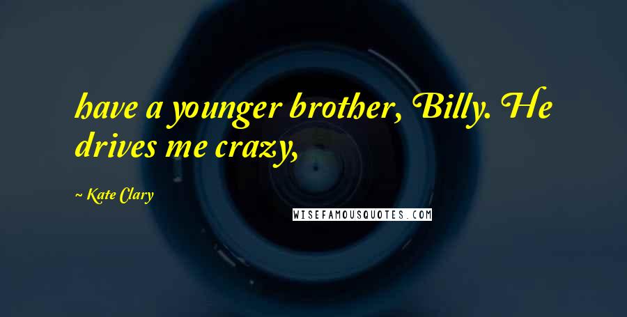 Kate Clary Quotes: have a younger brother, Billy. He drives me crazy,