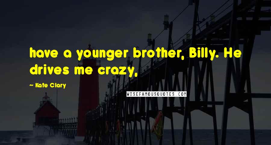 Kate Clary Quotes: have a younger brother, Billy. He drives me crazy,