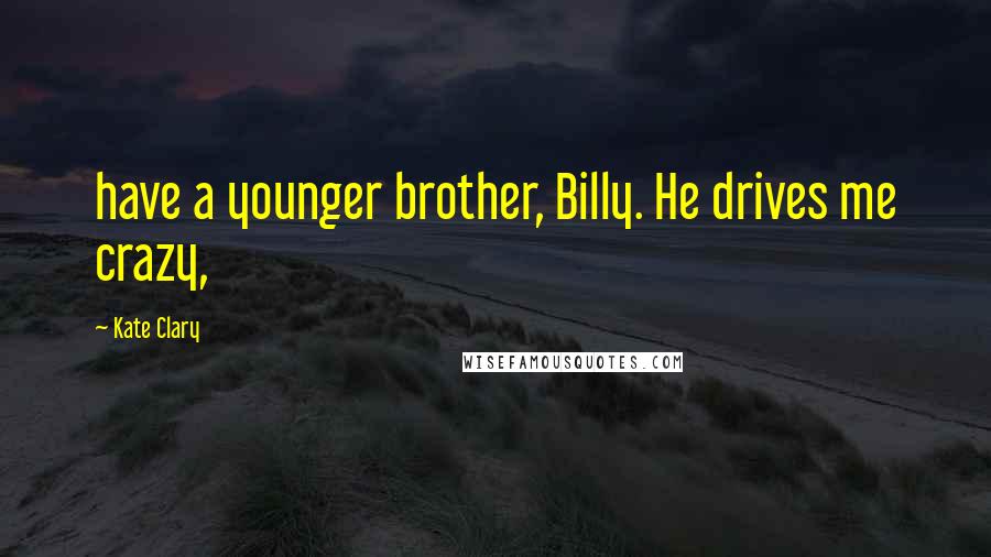 Kate Clary Quotes: have a younger brother, Billy. He drives me crazy,