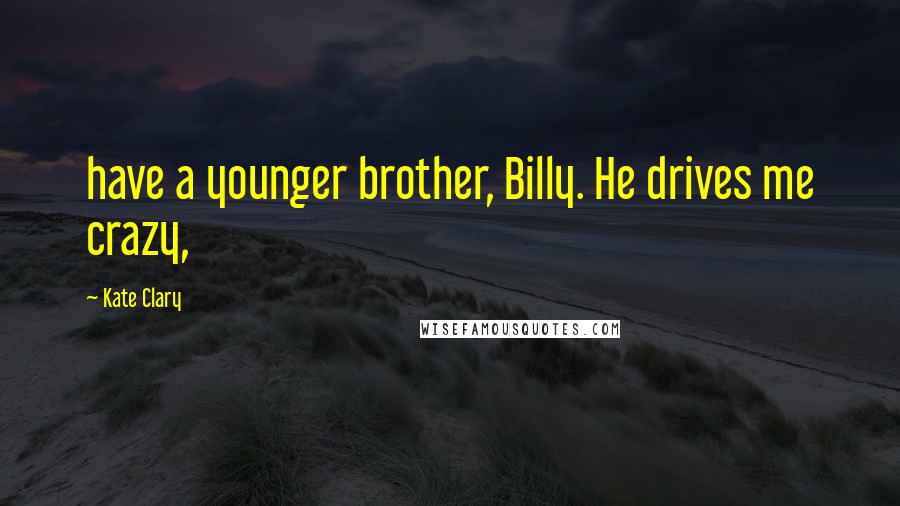 Kate Clary Quotes: have a younger brother, Billy. He drives me crazy,