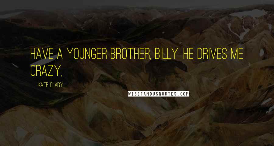 Kate Clary Quotes: have a younger brother, Billy. He drives me crazy,