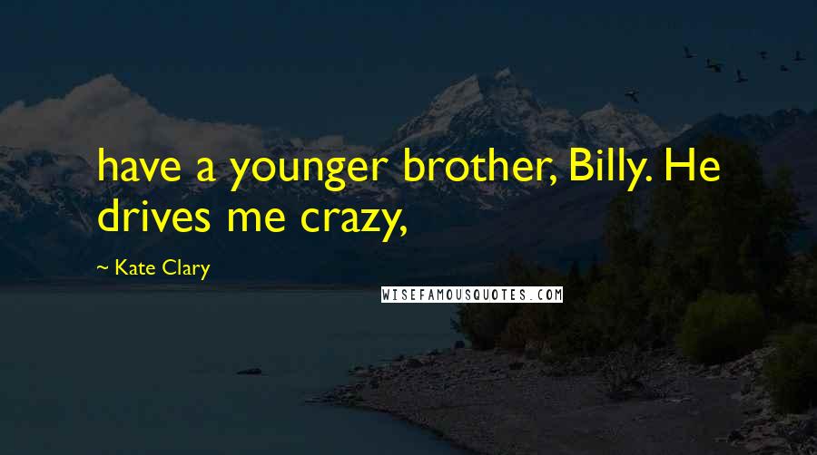 Kate Clary Quotes: have a younger brother, Billy. He drives me crazy,