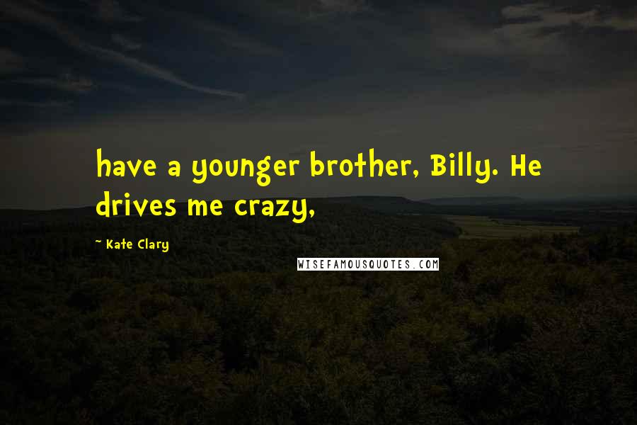 Kate Clary Quotes: have a younger brother, Billy. He drives me crazy,