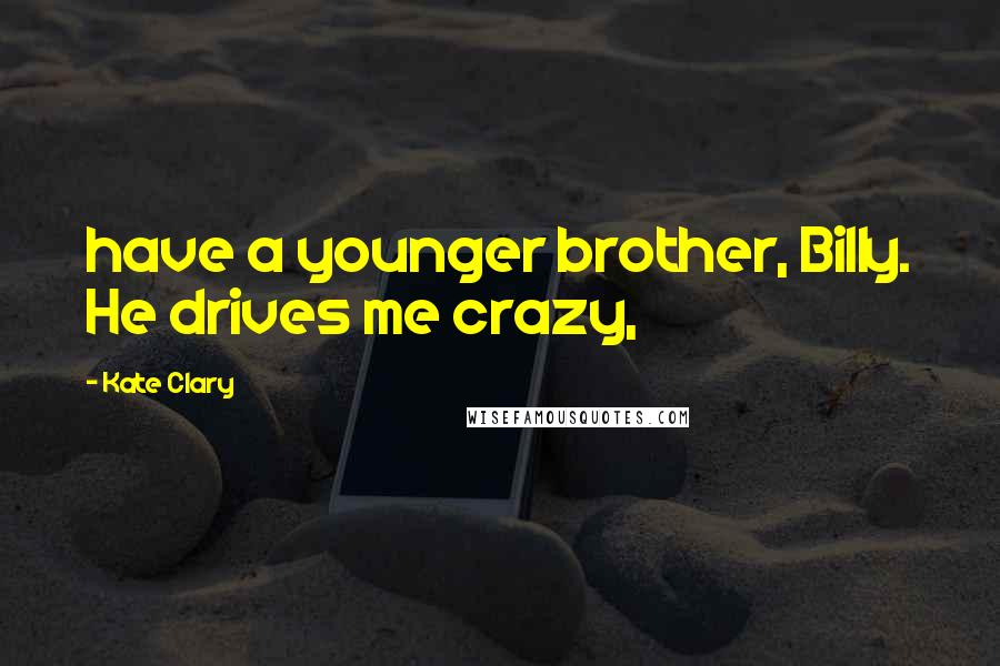 Kate Clary Quotes: have a younger brother, Billy. He drives me crazy,