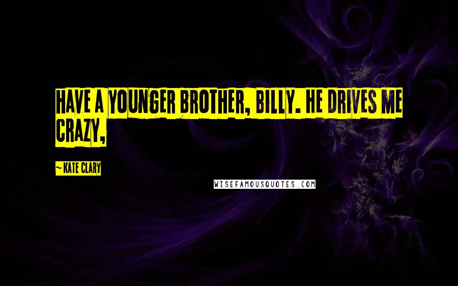 Kate Clary Quotes: have a younger brother, Billy. He drives me crazy,