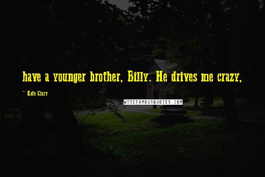 Kate Clary Quotes: have a younger brother, Billy. He drives me crazy,