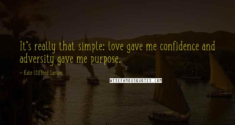 Kate Clifford Larson Quotes: It's really that simple: love gave me confidence and adversity gave me purpose.