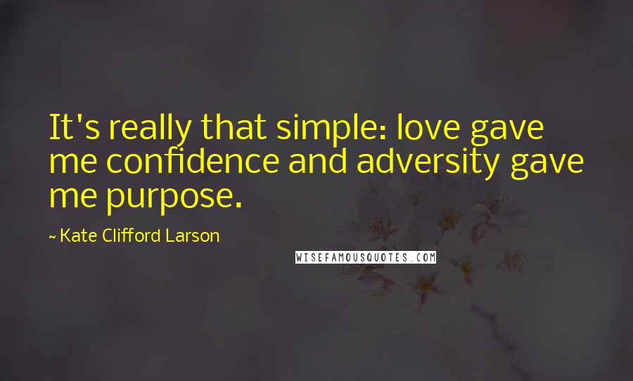 Kate Clifford Larson Quotes: It's really that simple: love gave me confidence and adversity gave me purpose.