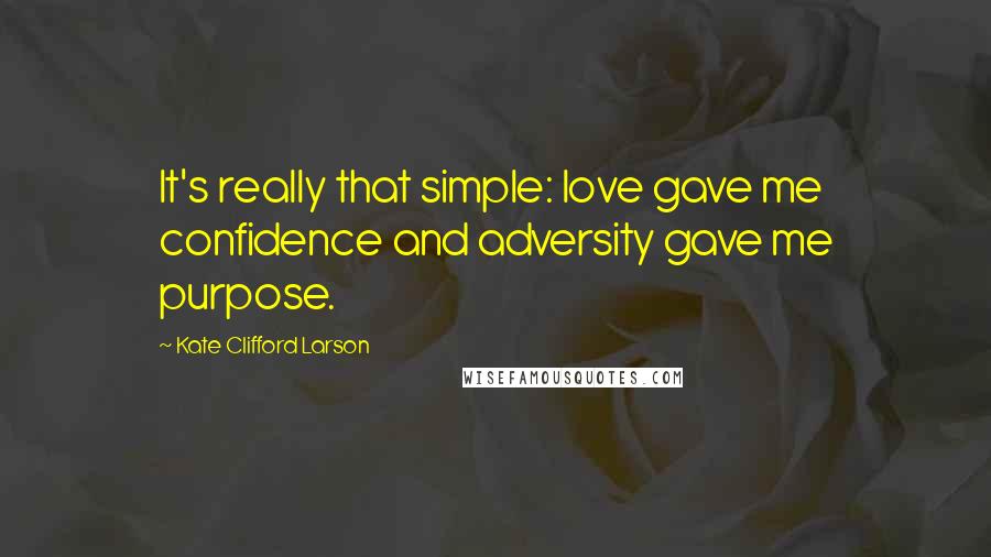 Kate Clifford Larson Quotes: It's really that simple: love gave me confidence and adversity gave me purpose.