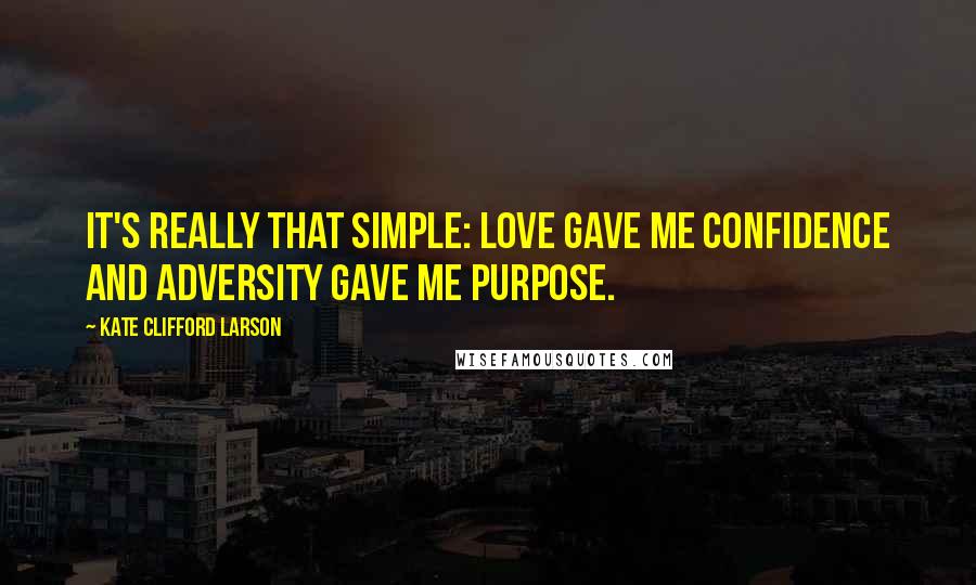 Kate Clifford Larson Quotes: It's really that simple: love gave me confidence and adversity gave me purpose.