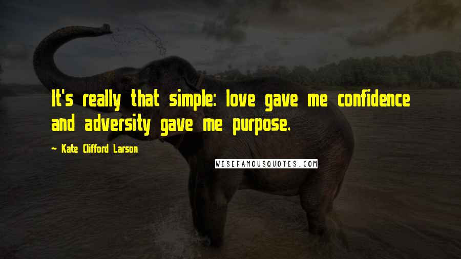 Kate Clifford Larson Quotes: It's really that simple: love gave me confidence and adversity gave me purpose.