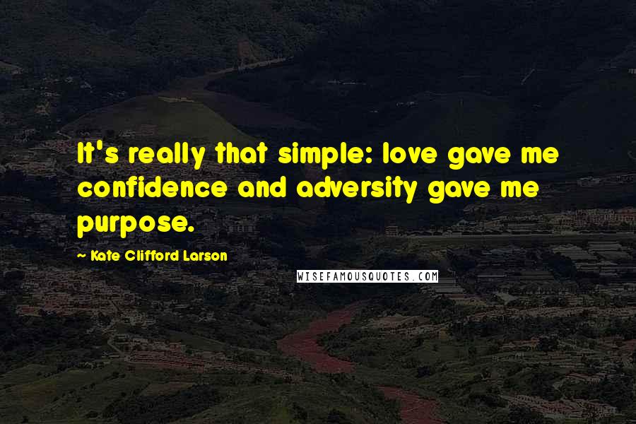 Kate Clifford Larson Quotes: It's really that simple: love gave me confidence and adversity gave me purpose.