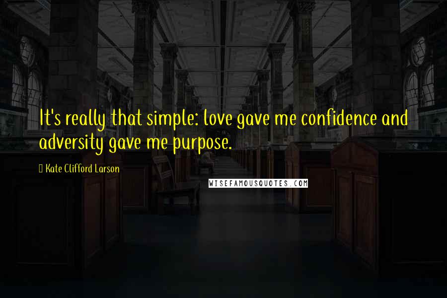 Kate Clifford Larson Quotes: It's really that simple: love gave me confidence and adversity gave me purpose.