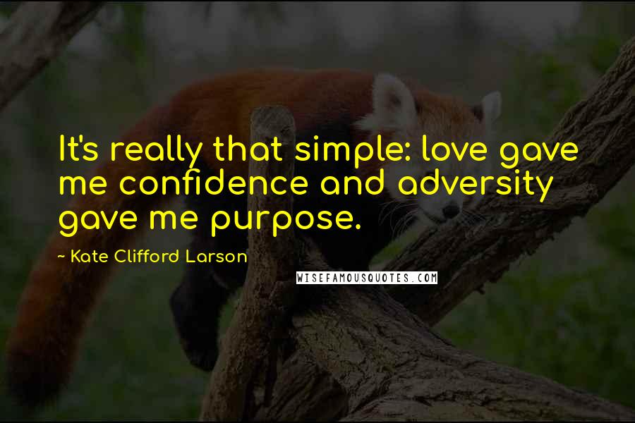 Kate Clifford Larson Quotes: It's really that simple: love gave me confidence and adversity gave me purpose.
