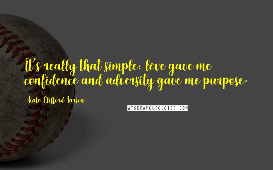 Kate Clifford Larson Quotes: It's really that simple: love gave me confidence and adversity gave me purpose.