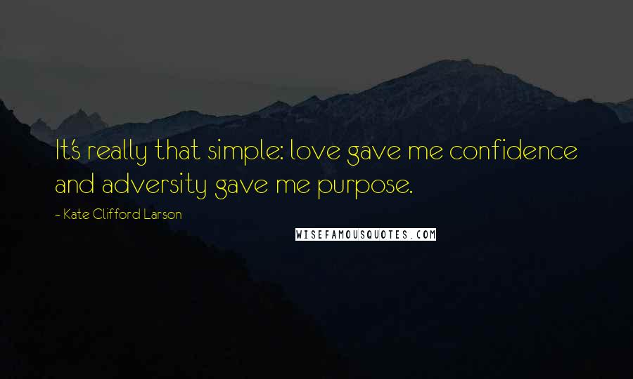 Kate Clifford Larson Quotes: It's really that simple: love gave me confidence and adversity gave me purpose.