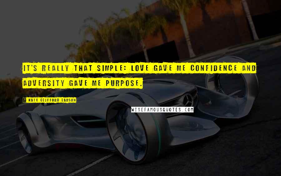 Kate Clifford Larson Quotes: It's really that simple: love gave me confidence and adversity gave me purpose.