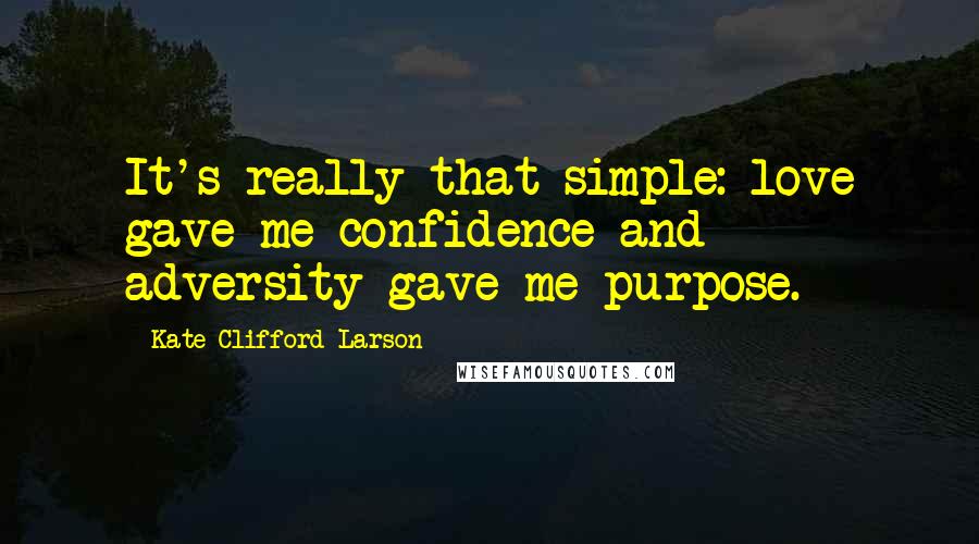 Kate Clifford Larson Quotes: It's really that simple: love gave me confidence and adversity gave me purpose.