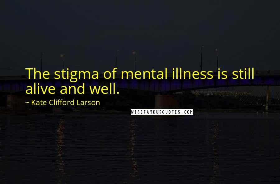 Kate Clifford Larson Quotes: The stigma of mental illness is still alive and well.