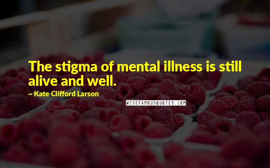 Kate Clifford Larson Quotes: The stigma of mental illness is still alive and well.