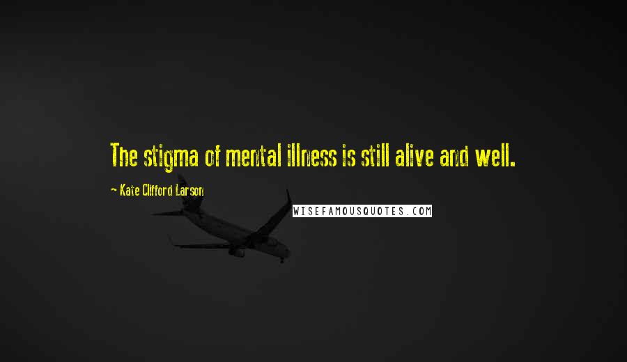 Kate Clifford Larson Quotes: The stigma of mental illness is still alive and well.