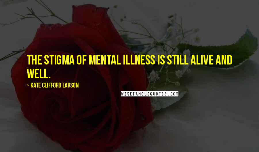 Kate Clifford Larson Quotes: The stigma of mental illness is still alive and well.