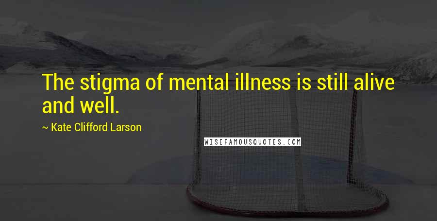 Kate Clifford Larson Quotes: The stigma of mental illness is still alive and well.