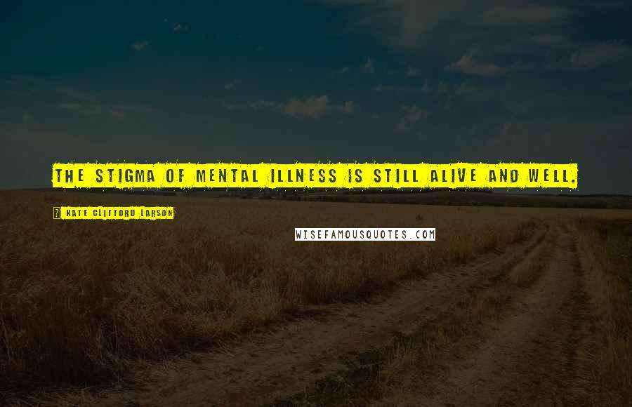 Kate Clifford Larson Quotes: The stigma of mental illness is still alive and well.