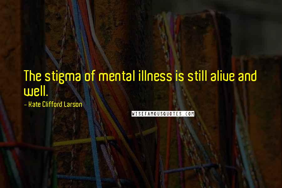 Kate Clifford Larson Quotes: The stigma of mental illness is still alive and well.