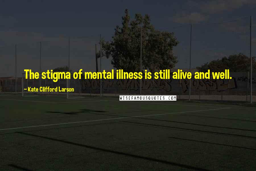 Kate Clifford Larson Quotes: The stigma of mental illness is still alive and well.