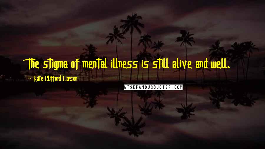 Kate Clifford Larson Quotes: The stigma of mental illness is still alive and well.