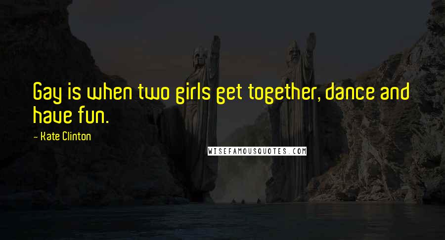 Kate Clinton Quotes: Gay is when two girls get together, dance and have fun.