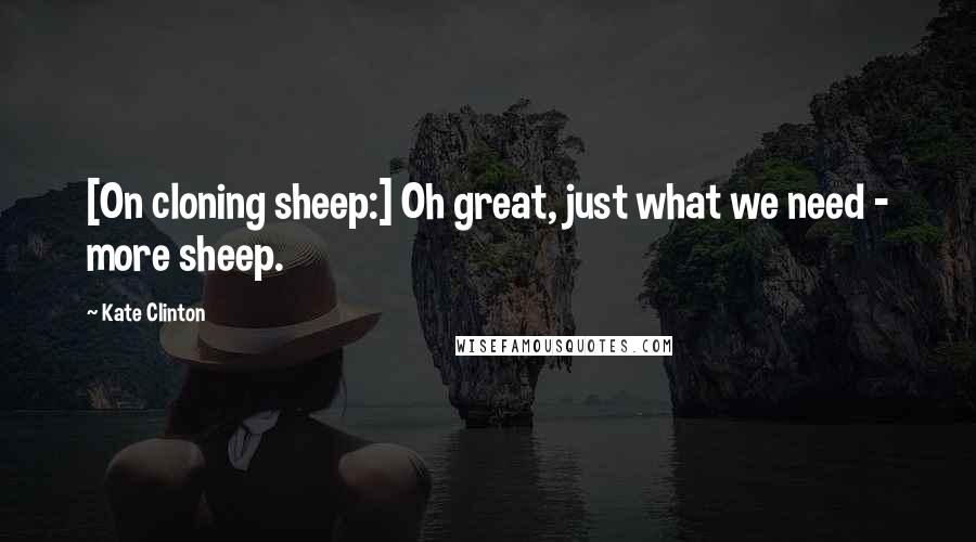 Kate Clinton Quotes: [On cloning sheep:] Oh great, just what we need - more sheep.