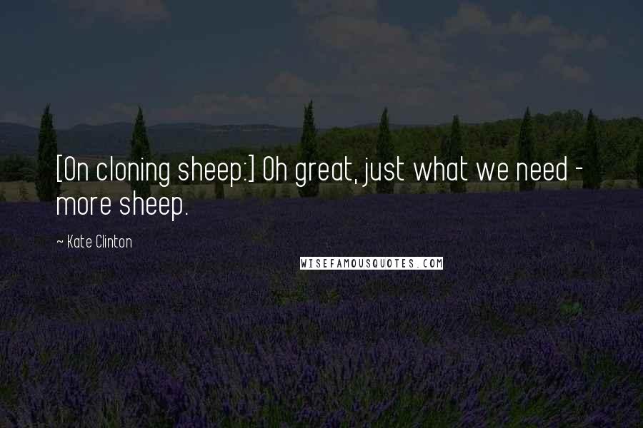 Kate Clinton Quotes: [On cloning sheep:] Oh great, just what we need - more sheep.