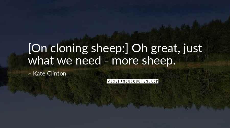 Kate Clinton Quotes: [On cloning sheep:] Oh great, just what we need - more sheep.