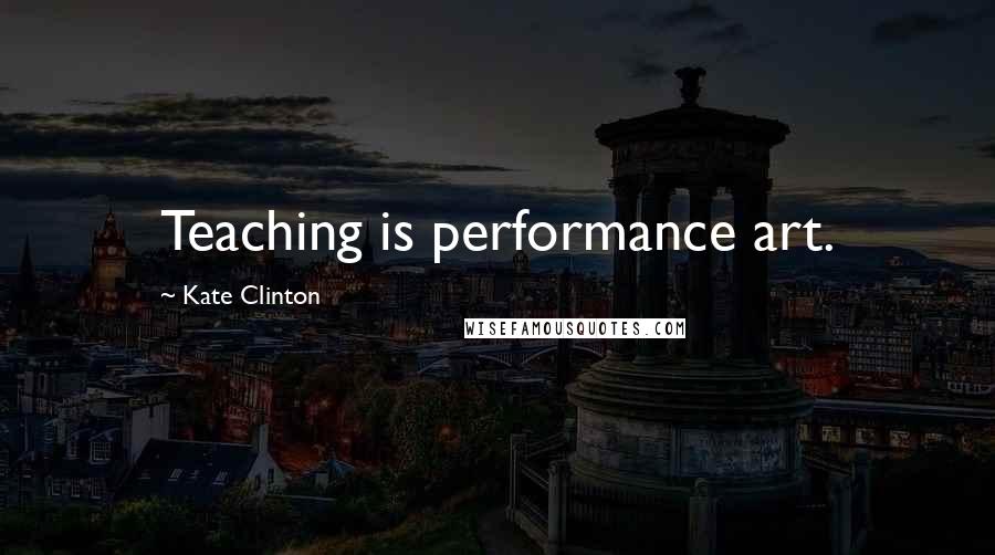 Kate Clinton Quotes: Teaching is performance art.