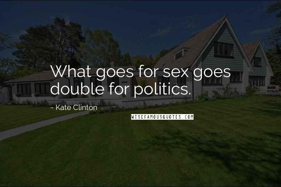Kate Clinton Quotes: What goes for sex goes double for politics.