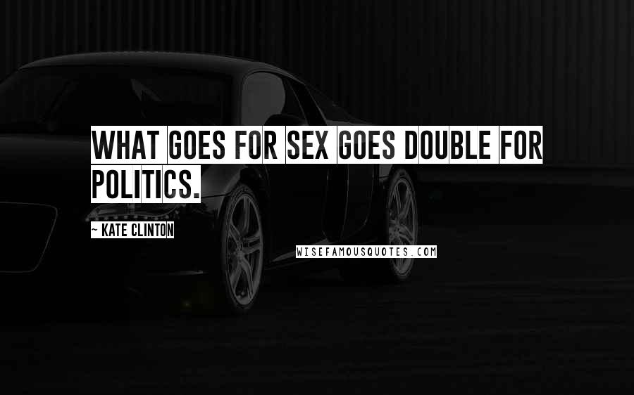 Kate Clinton Quotes: What goes for sex goes double for politics.