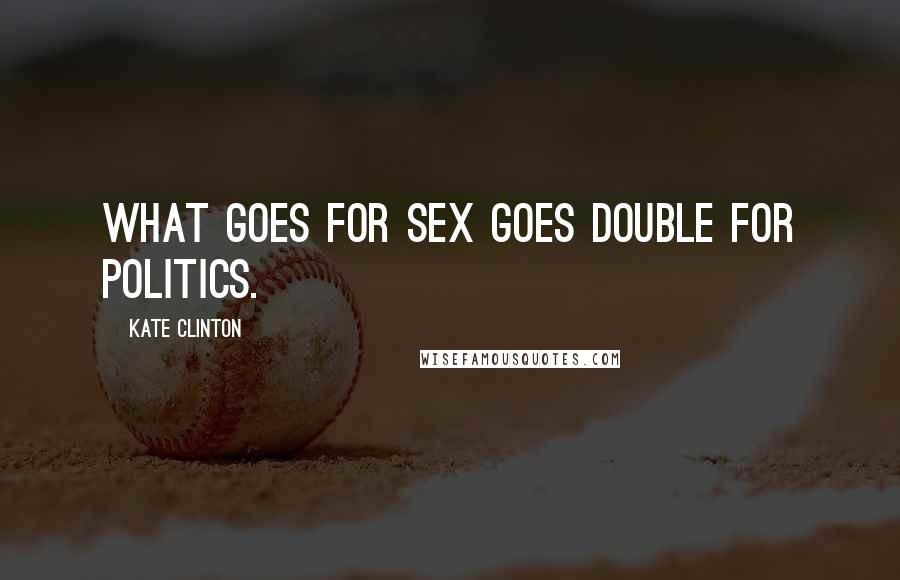 Kate Clinton Quotes: What goes for sex goes double for politics.