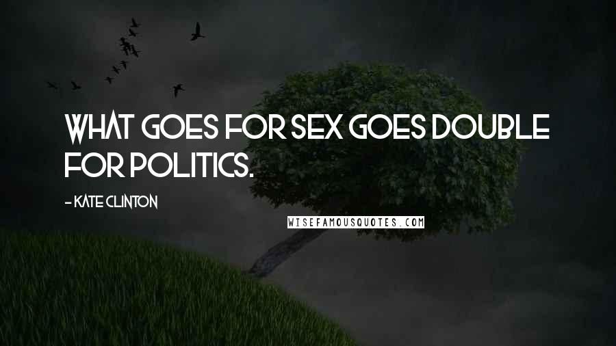 Kate Clinton Quotes: What goes for sex goes double for politics.