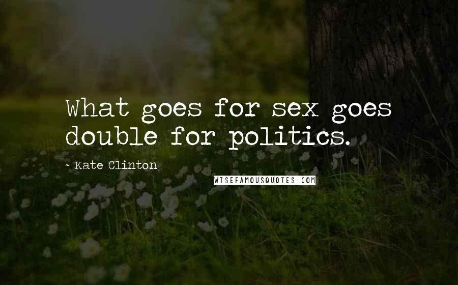 Kate Clinton Quotes: What goes for sex goes double for politics.