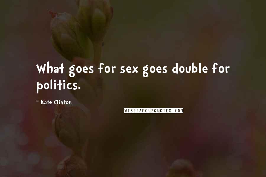 Kate Clinton Quotes: What goes for sex goes double for politics.