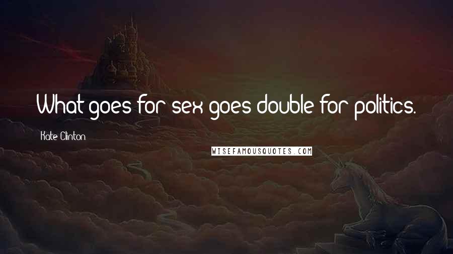 Kate Clinton Quotes: What goes for sex goes double for politics.