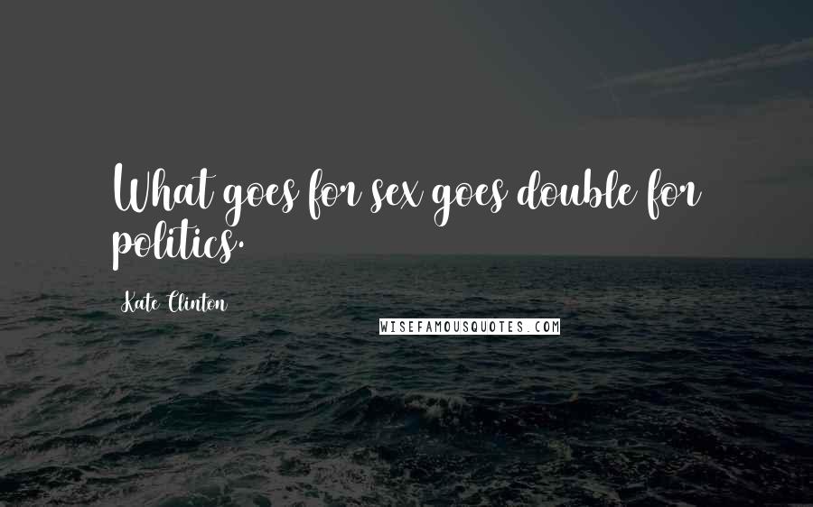 Kate Clinton Quotes: What goes for sex goes double for politics.