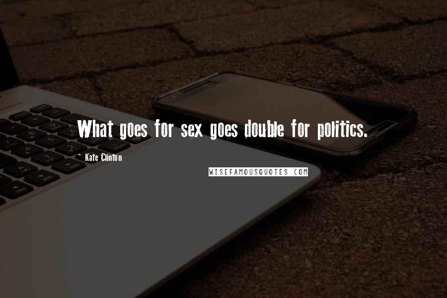 Kate Clinton Quotes: What goes for sex goes double for politics.