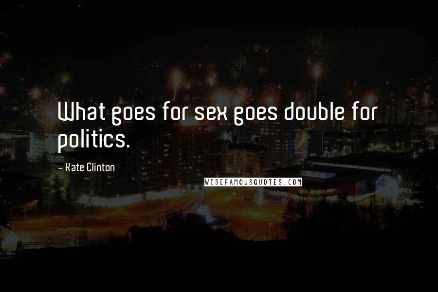 Kate Clinton Quotes: What goes for sex goes double for politics.