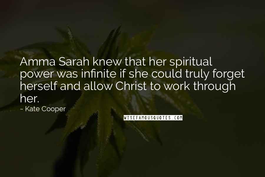 Kate Cooper Quotes: Amma Sarah knew that her spiritual power was infinite if she could truly forget herself and allow Christ to work through her.