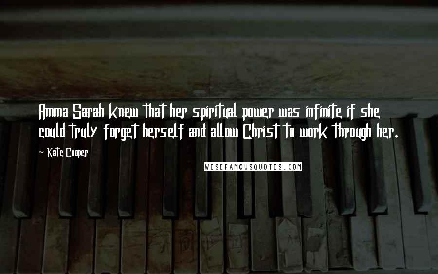 Kate Cooper Quotes: Amma Sarah knew that her spiritual power was infinite if she could truly forget herself and allow Christ to work through her.